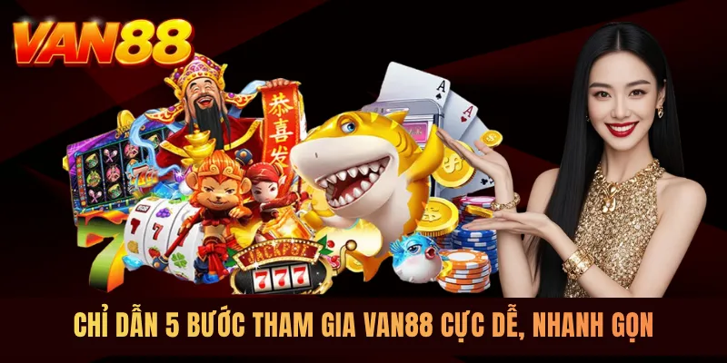 Chỉ dẫn 5 bước tham gia VAN88 cực dễ, nhanh gọn