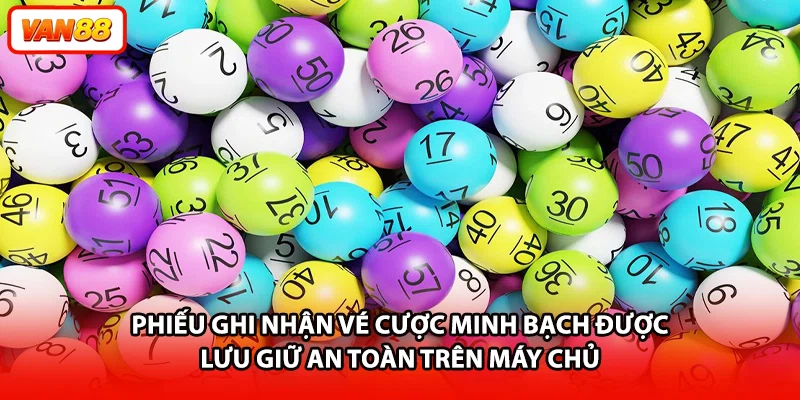 Phiếu ghi nhận vé cược minh bạch được lưu giữ an toàn trên máy chủ