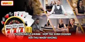 Tuyển Đại Lý VAN88 - Hợp Tác Kinh Doanh Với Thu Nhập Khủng